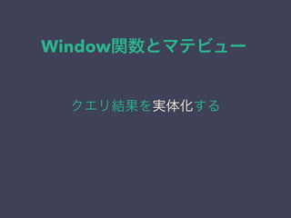 Window関数とマテビュー
クエリ結果を実体化する
 