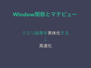 Window関数とマテビュー
クエリ結果を実体化する
↓
高速化
 