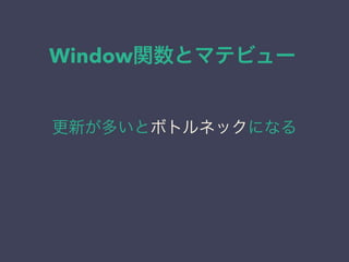 Window関数とマテビュー
更新が多いとボトルネックになる
 