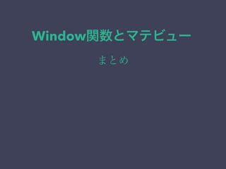 Window関数とマテビュー
まとめ
 