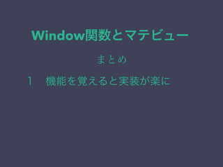 Window関数とマテビュー
まとめ
１ 機能を覚えると実装が楽に
 