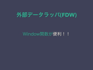 外部データラッパ(FDW)
Window関数が便利！！
 