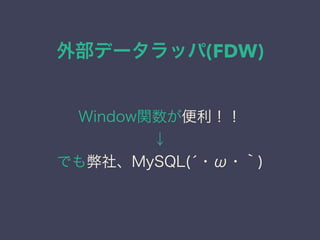 外部データラッパ(FDW)
Window関数が便利！！
↓
でも弊社、MySQL(́・ω・｀)
 
