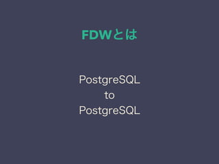 FDWとは
PostgreSQL
to
PostgreSQL
 