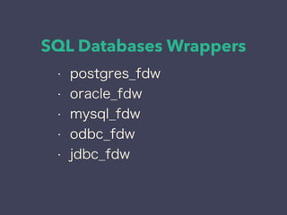 SQL Databases Wrappers
• postgres_fdw
• oracle_fdw
• mysql_fdw
• odbc_fdw
• jdbc_fdw
 