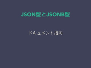 JSON型とJSONB型
ドキュメント指向
 