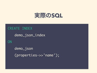 実際のSQL
CREATE INDEX
  demo_json_index
ON
  demo_json
  (properties->>'name');
 