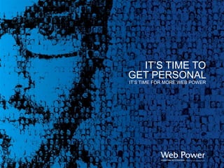 IT’S TIME TO  GET PERSONAL  IT’S TIME FOR MORE WEB POWER 
