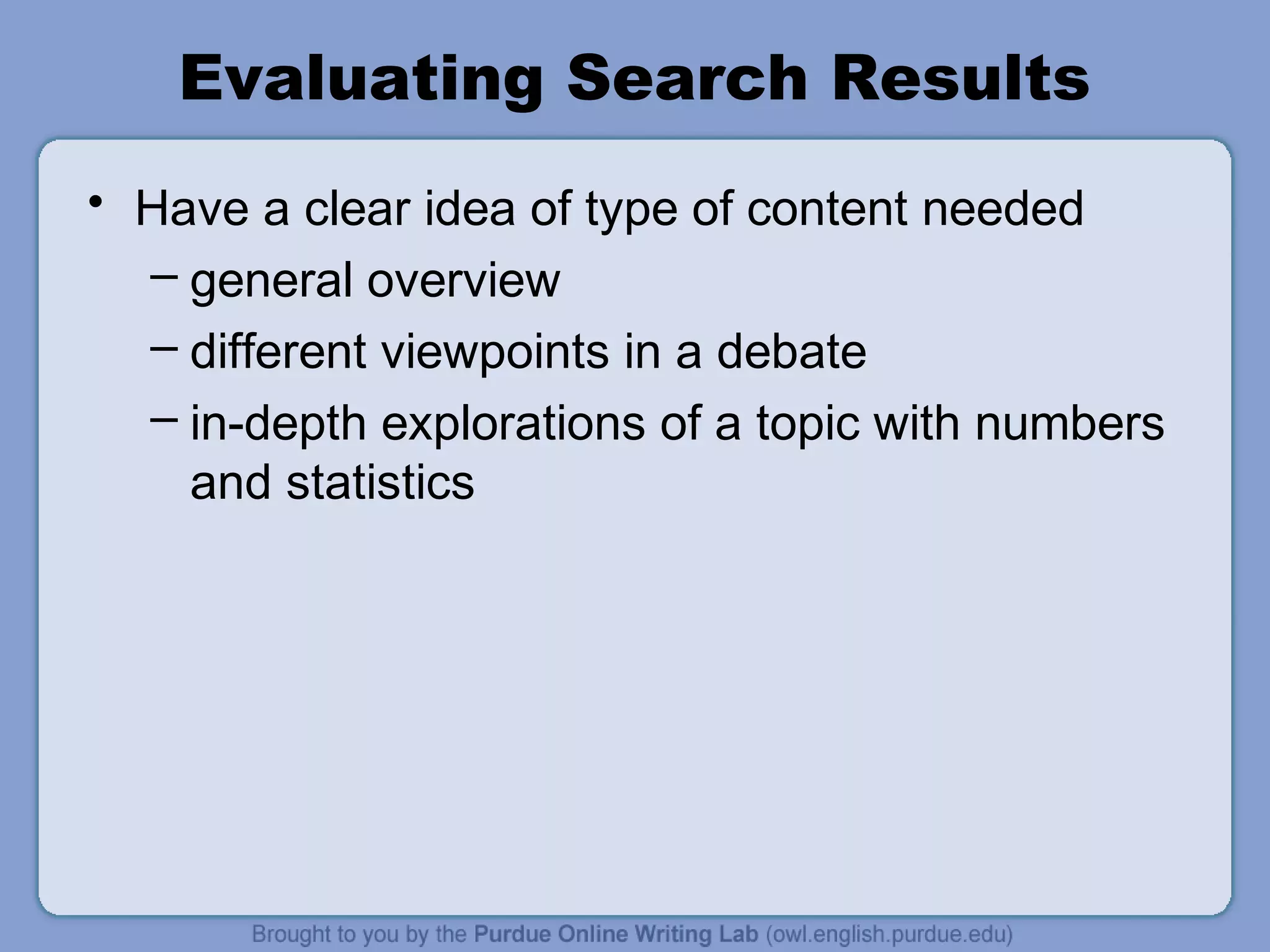 Evaluating Search Results
• Have a clear idea of type of content needed
– general overview
– different viewpoints in a debate
– in-depth explorations of a topic with numbers
and statistics
 