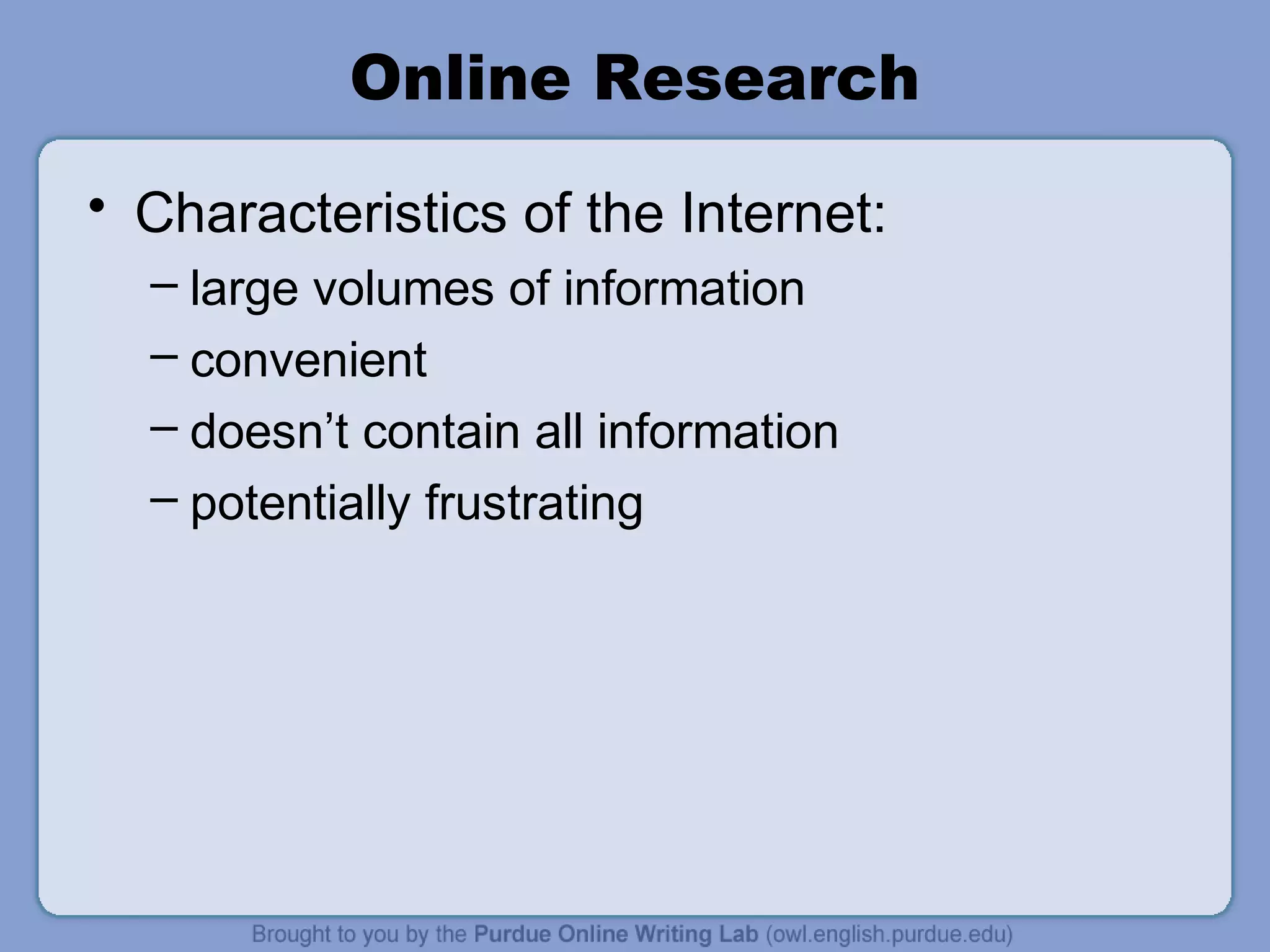 Online Research
• Characteristics of the Internet:
– large volumes of information
– convenient
– doesn’t contain all information
– potentially frustrating
 