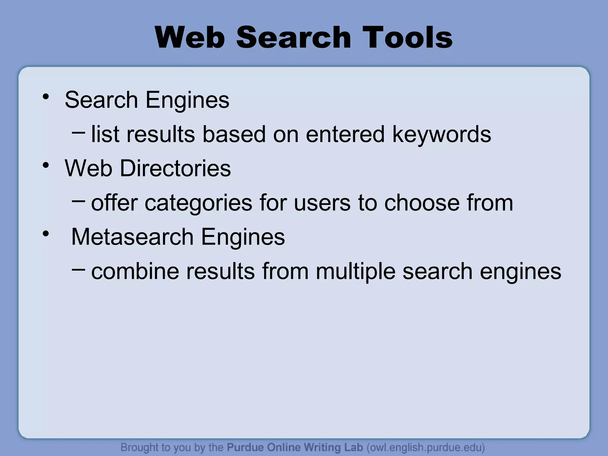 Web Search Tools
• Search Engines
– list results based on entered keywords
• Web Directories
– offer categories for users to choose from
• Metasearch Engines
– combine results from multiple search engines
 