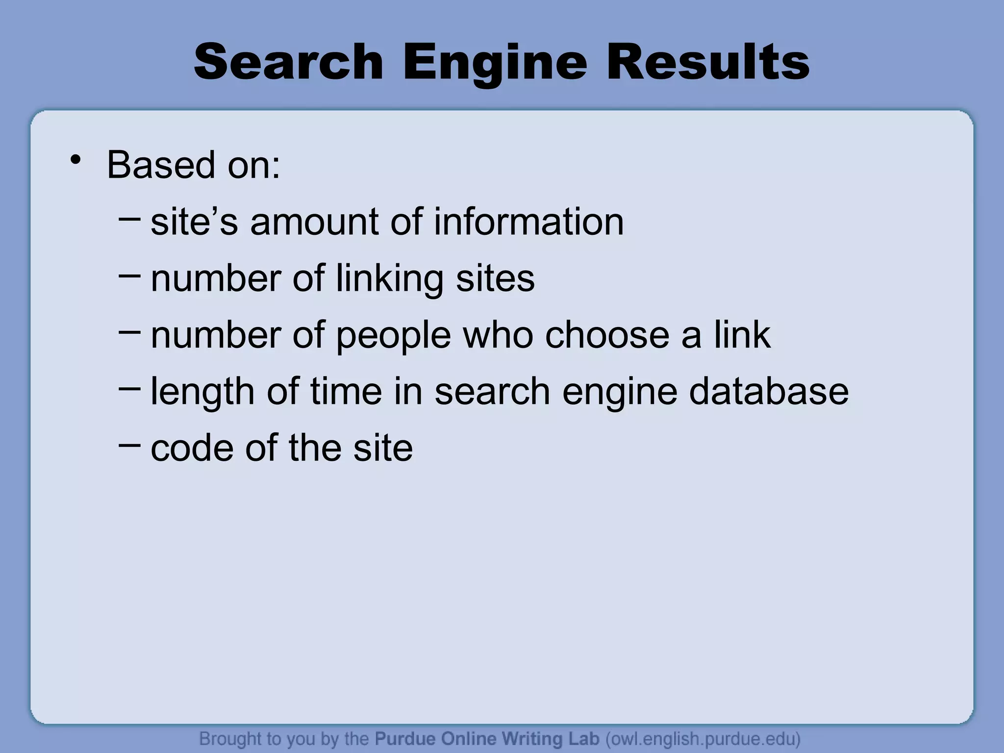 Search Engine Results
• Based on:
– site’s amount of information
– number of linking sites
– number of people who choose a link
– length of time in search engine database
– code of the site
 