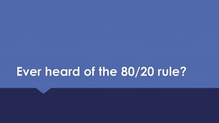 Ever heard of the 80/20 rule?
 