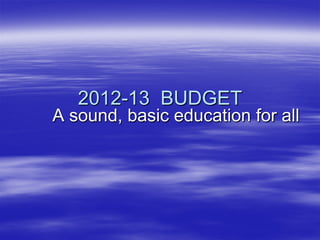 2012-13 BUDGET
A sound, basic education for all
 