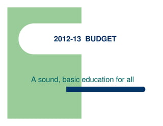 2012-13 BUDGET




A sound, basic education for all
 