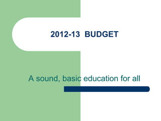 2012-13 BUDGET




A sound, basic education for all
 