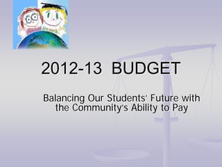2012-13 BUDGET
Balancing Our Students’ Future with
  the Community’s Ability to Pay
 