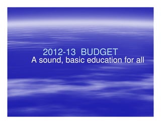 2012-
   2012-13 BUDGET
A sound, basic education for all
 