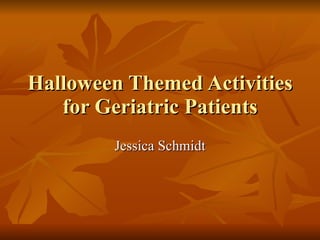 Halloween Themed Activities for Geriatric Patients Jessica Schmidt 