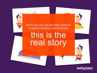 this is how you can get really personal
in digital marketing communication

this is the

real story

 