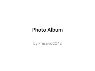 Photo Album

by PresarioCQ42
 