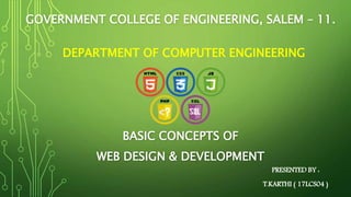 GOVERNMENT COLLEGE OF ENGINEERING, SALEM – 11.
BASIC CONCEPTS OF
WEB DESIGN & DEVELOPMENT
PRESENTED BY :
T.KARTHI ( 17LCS04 )
DEPARTMENT OF COMPUTER ENGINEERING
 