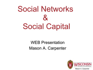 Social Networks
       &
 Social Capital
   WEB Presentation
   Mason A. Carpenter



                        Mason A. Carpenter
 