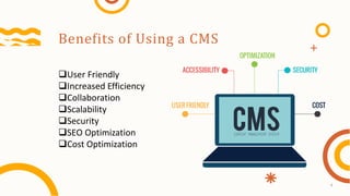 Benefits of Using a CMS
User Friendly
Increased Efficiency
Collaboration
Scalability
Security
SEO Optimization
Cost Optimization
4
 