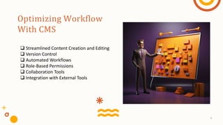 Optimizing Workflow
With CMS
 Streamlined Content Creation and Editing
 Version Control
 Automated Workflows
 Role-Based Permissions
 Collaboration Tools
 Integration with External Tools
6
 