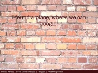 I found a place, where we can boogie. 