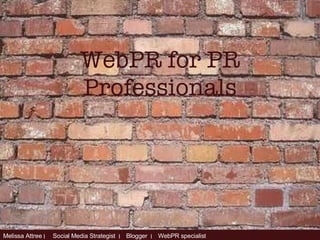 WebPR for PR Professionals Melissa Attree  ׀  Social Media Strategist  ׀   Blogger  ׀   WebPR specialist   