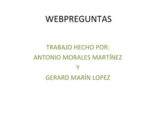 WEBPREGUNTAS TRABAJO HECHO POR: ANTONIO MORALES MARTÍNEZ Y GERARD MARÍN LOPEZ 