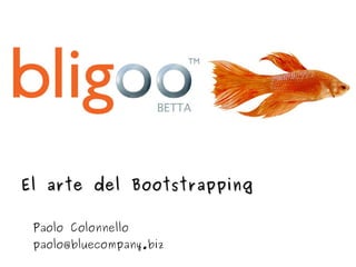 El arte del Bootstrapping

 Paolo Colonnello
 paolo@bluecompany.biz