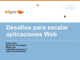 Desafíos para escalar
aplicaciones Web
Emilio Davis
Gerente de Tecnologías
Bligoo.com
emilio@bluecompany.cl
twitter.com/emiliodavis
 