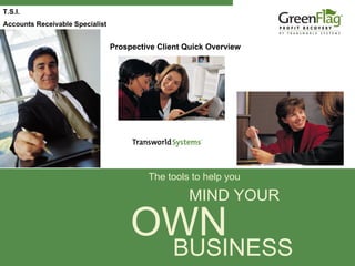 T.S.I.
Accounts Receivable Specialist


                                 Prospective Client Quick Overview




                                          The tools to help you

                                                    MIND YOUR

                                      OWN
                                                BUSINESS
 
