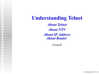 Understanding Telnet
      About Telnet
      About NTV
    About IP Address
     About Router
         Group B




                       Understanding Telnet – p.1/6
 