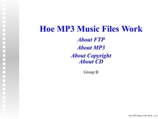 Hoe MP3 Music Files Work
         About FTP
         About MP3
       About Copyright
         About CD
           Group B




                         Hoe MP3 Music Files Work – p.1/9
 
