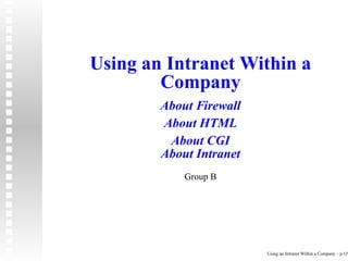 Using an Intranet Within a
        Company
        About Firewall
        About HTML
         About CGI
        About Intranet
            Group B




                         Using an Intranet Within a Company – p.1/9
 