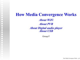 How Media Convergence Works
            About WiFi
             About PVR
      About Digital audio player
             About USB
                Group F




                                   How Media Convergence Works – p.1/6
 
