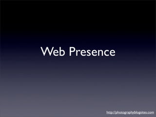 Web Presence



          http://photographyblogsites.com
 