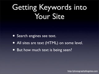 Getting Keywords into
      Your Site

• Search engines see text.
• All sites are text (HTML) on some level.
• But how muc...