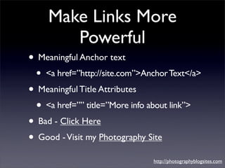 Make Links More
         Powerful
• Meaningful Anchor text
  •   <a href=”http://site.com”>Anchor Text</a>
• Meaningful Ti...