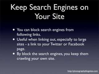 Keep Search Engines on
      Your Site
• You can block search engines from
  following links.
• Useful when linking out, e...