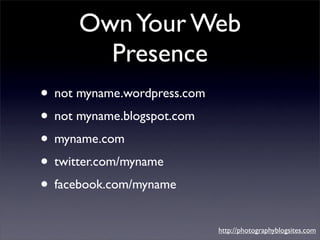 Own Your Web
        Presence
• not myname.wordpress.com
• not myname.blogspot.com
• myname.com
• twitter.com/myname
• fac...