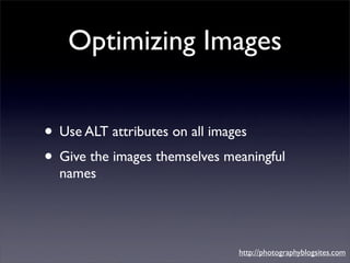 Optimizing Images


• Use ALT attributes on all images
• Give the images themselves meaningful
  names




               ...