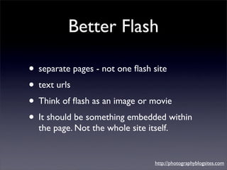 Better Flash

• separate pages - not one ﬂash site
• text urls
• Think of ﬂash as an image or movie
• It should be somethi...