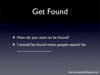 Get Found


• How do you want to be found?
• I should be found when people search for
  _______________.




             ...