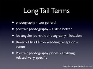 Long Tail Terms
• photography - too general
• portrait photography - a little better
• los angeles portrait photography - ...