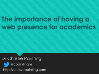 The importance of having a
web presence for academics
Dr Chrissie Painting
@cpaintingnz
http://chrissiepainting.com
 