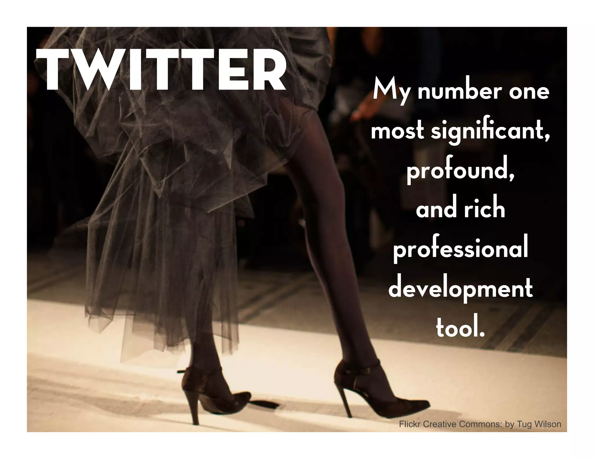 Twitter
   My number one
           most signiﬁcant,
             profound,
              and rich
            professional
            development
                tool.

             Flickr Creative Commons: by Tug Wilson
 